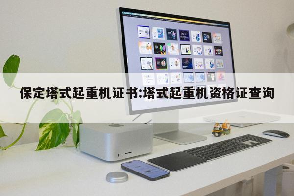 保定塔式起重機證書:塔式起重機資格證查詢 