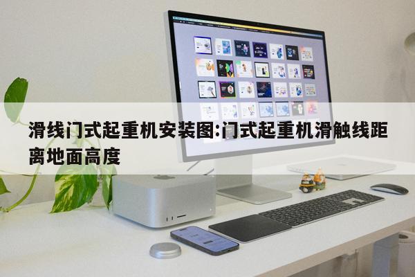 滑線門式起重機安裝圖:門式起重機滑觸線距離地面高度 