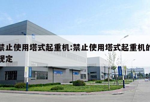 禁止使用塔式起重機:禁止使用塔式起重機的規(guī)定 