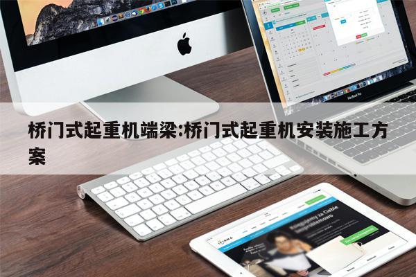 橋門式起重機端梁:橋門式起重機安裝施工方案 
