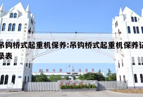 吊鉤橋式起重機(jī)保養(yǎng):吊鉤橋式起重機(jī)保養(yǎng)記錄表 
