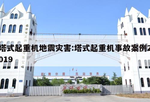 塔式起重機(jī)地震災(zāi)害:塔式起重機(jī)事故案例2019 