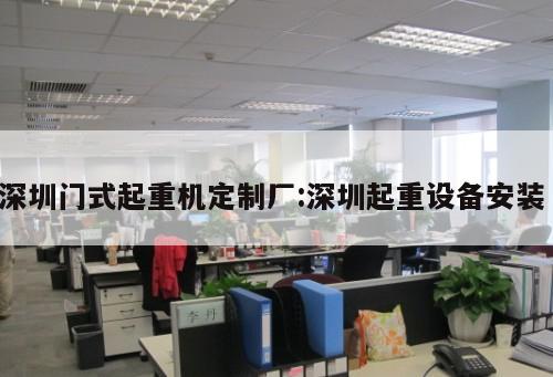 深圳門式起重機(jī)定制廠:深圳起重設(shè)備安裝 
