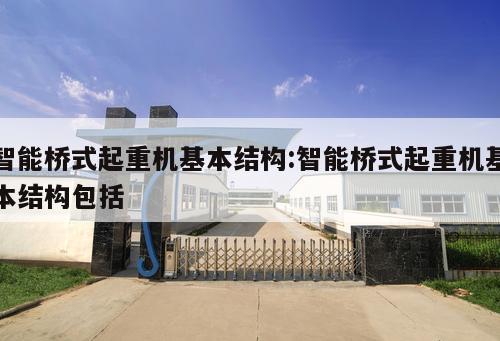 智能橋式起重機(jī)基本結(jié)構(gòu):智能橋式起重機(jī)基本結(jié)構(gòu)包括 
