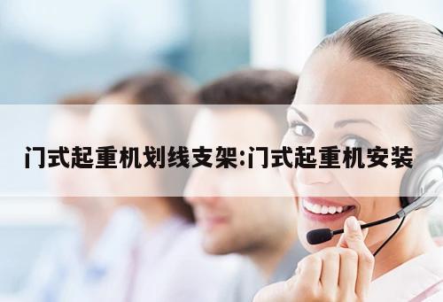 門式起重機劃線支架:門式起重機安裝 